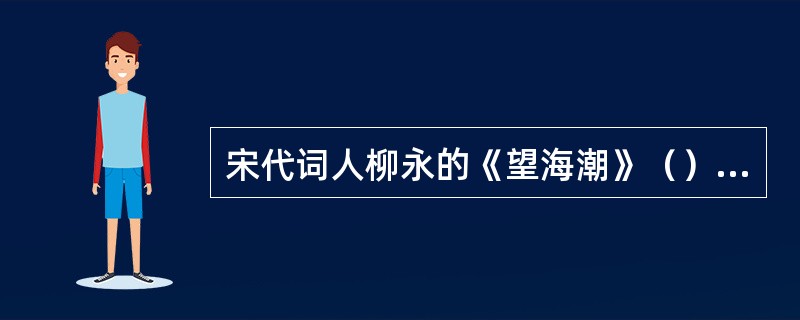 宋代词人柳永的《望海潮》（）是一首描写杭州风光的词词中“有三秋桂子（）”更是脍炙