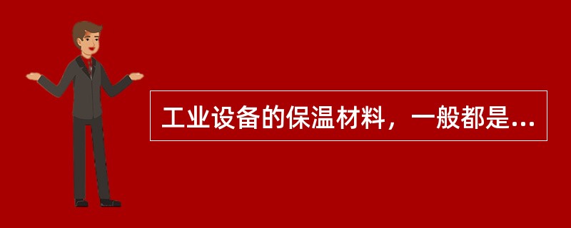 工业设备的保温材料，一般都是限热导率（导热系数）较小的材料