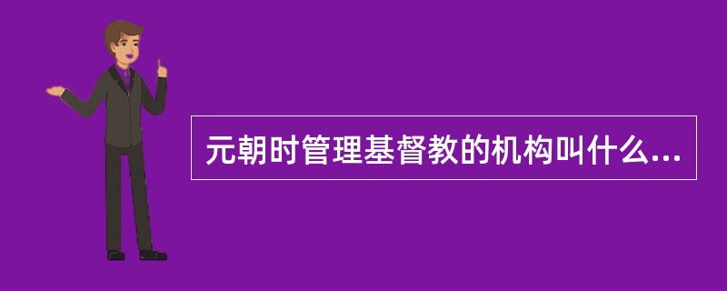 元朝时管理基督教的机构叫什么（）