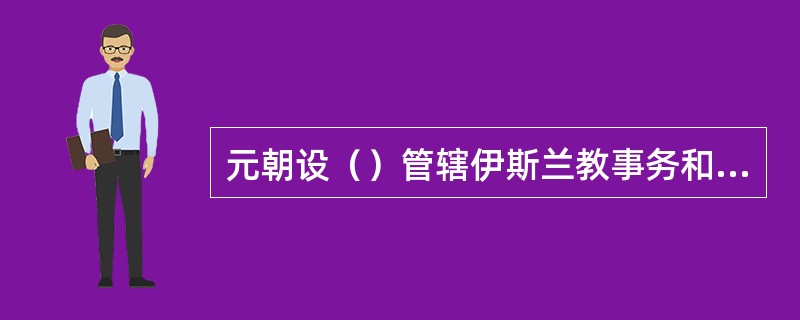 元朝设（）管辖伊斯兰教事务和回回人的户婚钱粮等词讼。