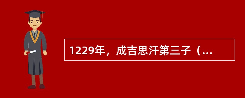 1229年，成吉思汗第三子（）即汗位。