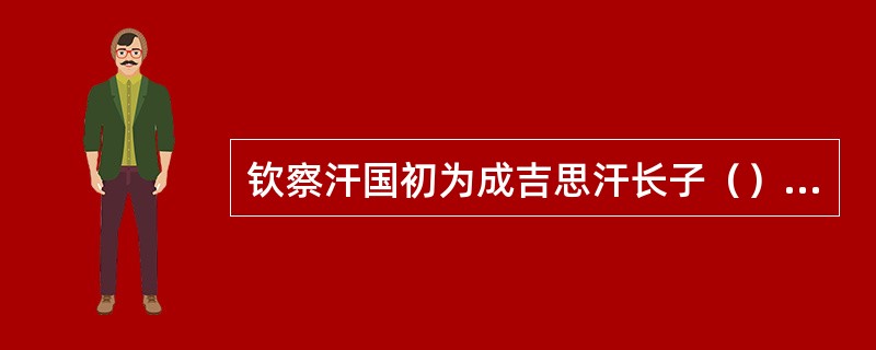 钦察汗国初为成吉思汗长子（）的封地。