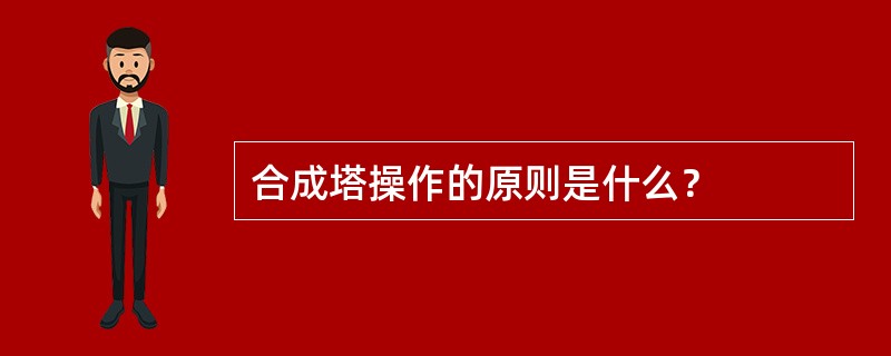 合成塔操作的原则是什么？