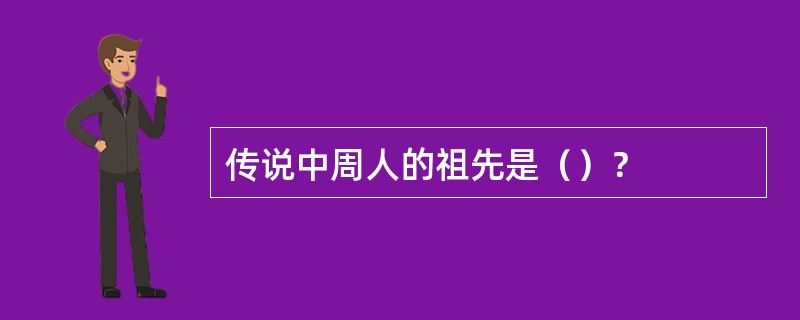 传说中周人的祖先是（）？