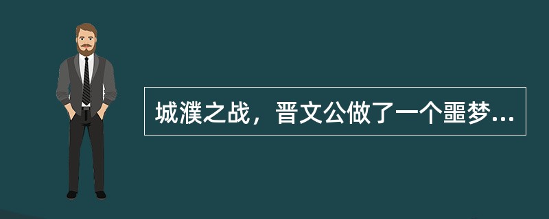 城濮之战，晋文公做了一个噩梦，是谁把这个梦解释为一个吉兆？