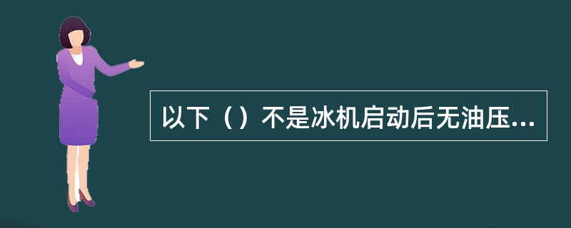以下（）不是冰机启动后无油压的原因