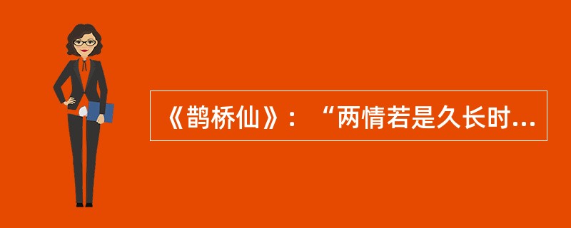 《鹊桥仙》：“两情若是久长时，又岂在、朝朝暮暮！”的作者是（）。