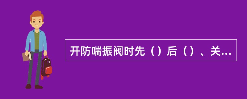 开防喘振阀时先（）后（）、关防喘振阀时先（）后（）。