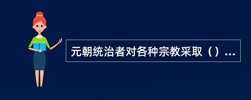 元朝统治者对各种宗教采取（）的政策。