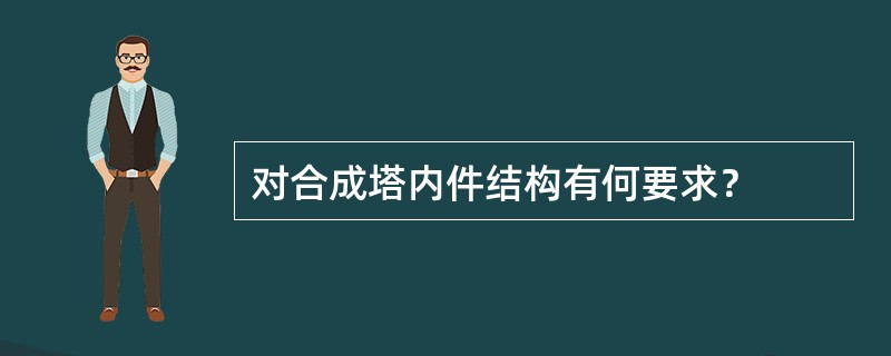 对合成塔内件结构有何要求？