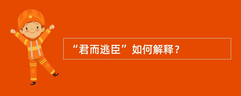 “君而逃臣”如何解释？