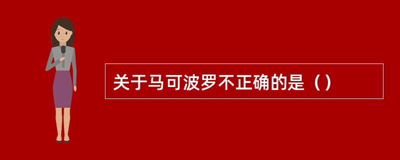 关于马可波罗不正确的是（）