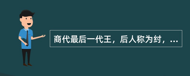 商代最后一代王，后人称为纣，他本名叫受，帝乙认为他是天帝赐给他的儿子，所以取名为