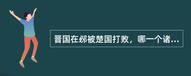 晋国在邲被楚国打败，哪一个诸侯国的军队帮助晋国军队逃跑？