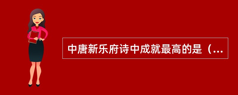 中唐新乐府诗中成就最高的是（），《秦中吟》十首和《新乐府》五十首是其代表作