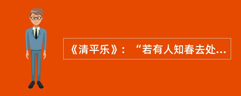 《清平乐》：“若有人知春去处，唤取归来同住。”的作者是（）。