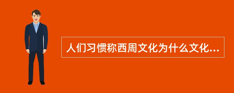 人们习惯称西周文化为什么文化（）