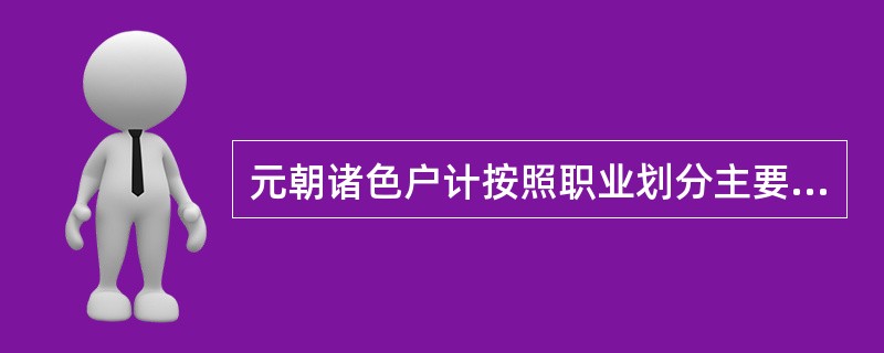 元朝诸色户计按照职业划分主要分为几类（）