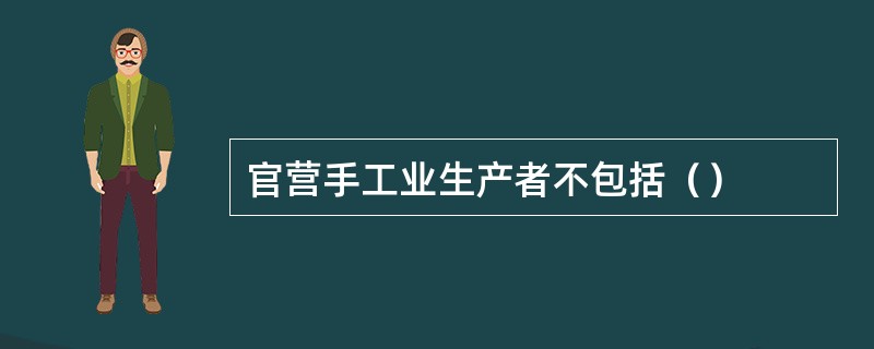 官营手工业生产者不包括（）