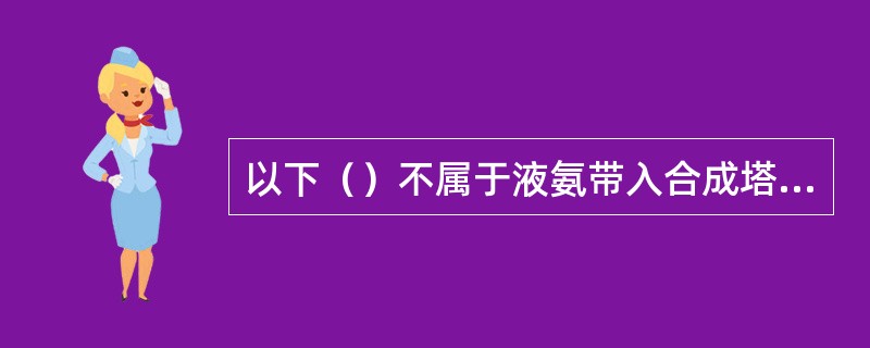 以下（）不属于液氨带入合成塔的现象.