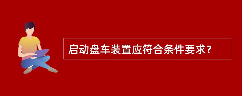 启动盘车装置应符合条件要求？