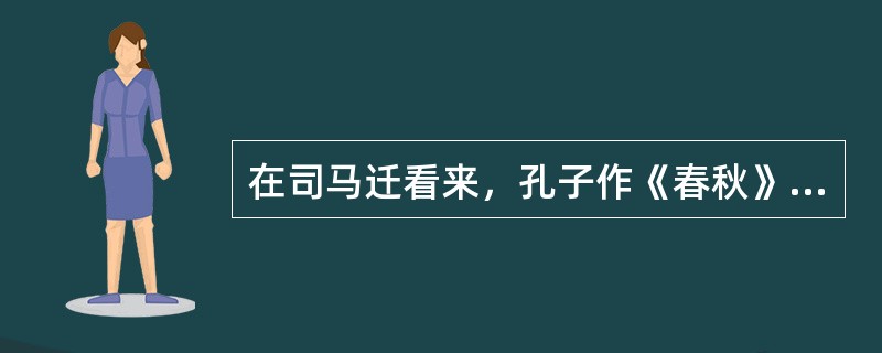 在司马迁看来，孔子作《春秋》的目的是要用具体的历史事实来说明（）？