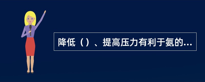 降低（）、提高压力有利于氨的冷凝分离。