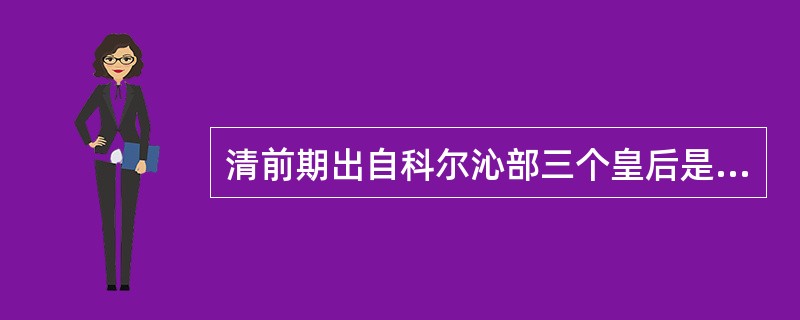 清前期出自科尔沁部三个皇后是（）皇后、孝庄文皇后、孝惠章皇后。