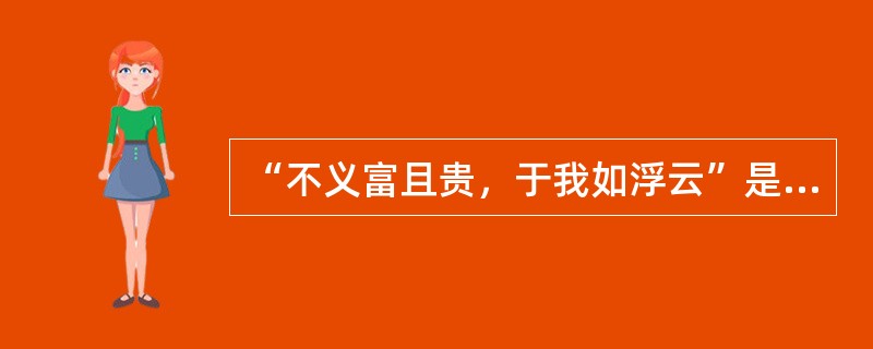 “不义富且贵，于我如浮云”是谁说的（）