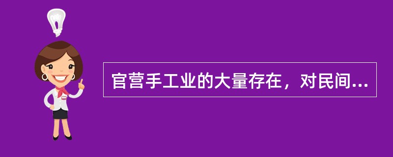 官营手工业的大量存在，对民间手工业和商品经济的正常发展有妨碍和牵制等消极作用。