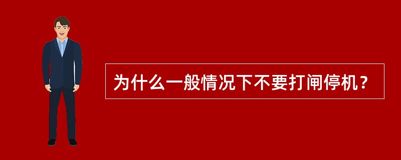 为什么一般情况下不要打闸停机？