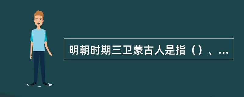 明朝时期三卫蒙古人是指（）、泰宁和福余。