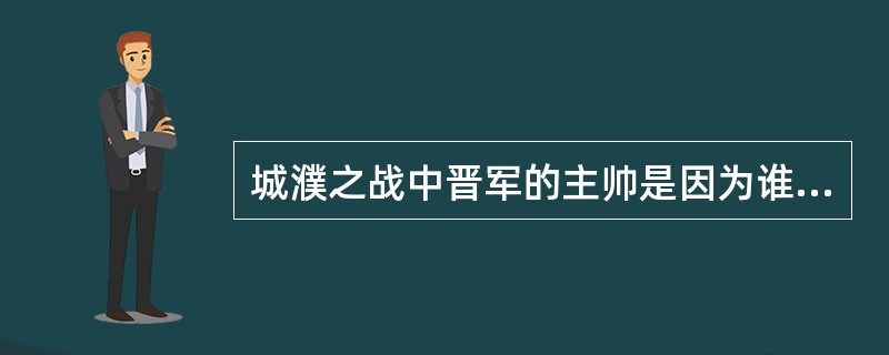 城濮之战中晋军的主帅是因为谁死去才成为中军将？同时任命的下军佐是谁？