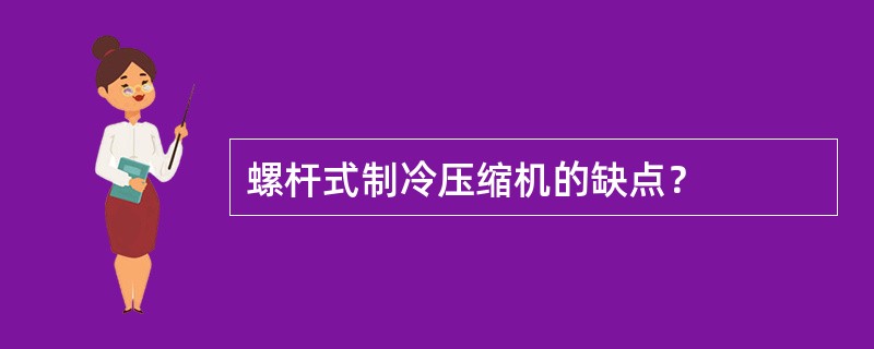 螺杆式制冷压缩机的缺点？