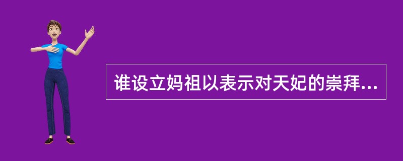 谁设立妈祖以表示对天妃的崇拜（）