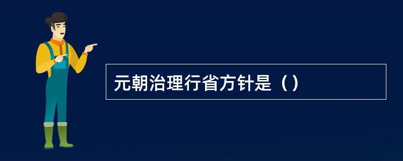 元朝治理行省方针是（）