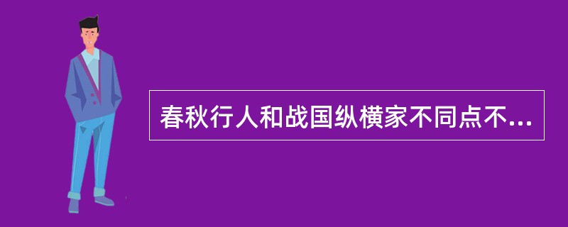 春秋行人和战国纵横家不同点不正确的是（）
