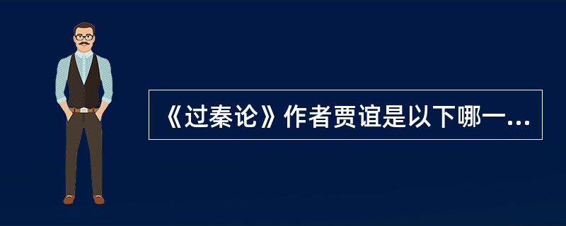 《过秦论》作者贾谊是以下哪一朝代的著名政治家和思想家（）