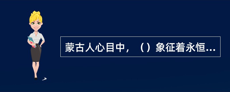 蒙古人心目中，（）象征着永恒和忠诚。