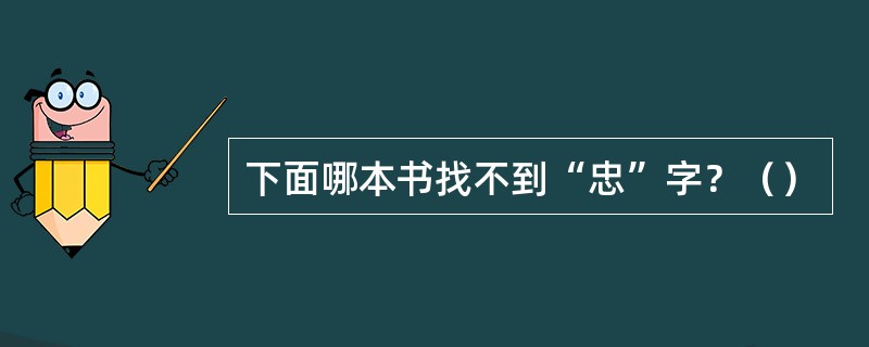 下面哪本书找不到“忠”字？（）