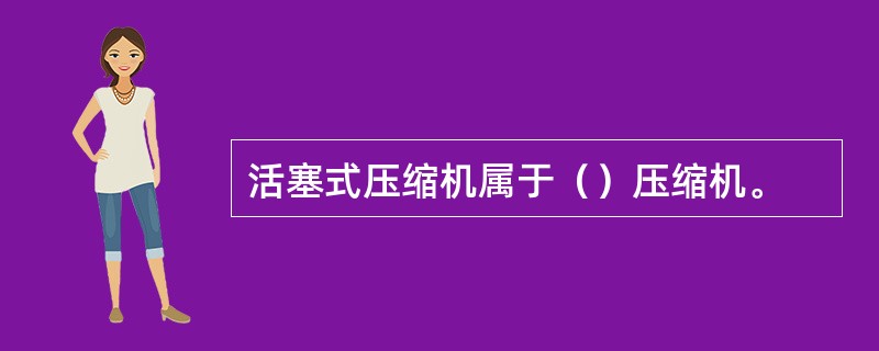 活塞式压缩机属于（）压缩机。