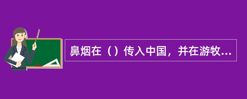 鼻烟在（）传入中国，并在游牧的蒙古民族中流行起来。