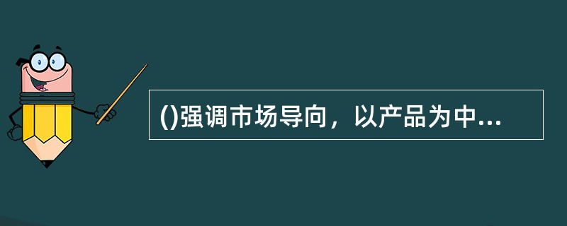 ()强调市场导向，以产品为中心，强调员工按时按质按量完成工作任务和经营目标。