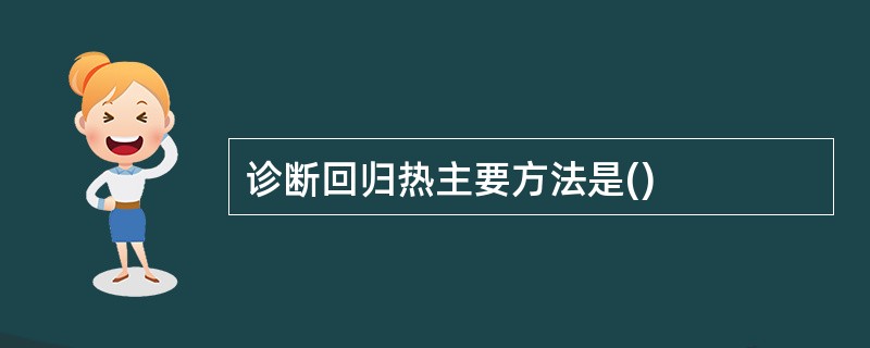 诊断回归热主要方法是() 诊断回归热主要方法是()