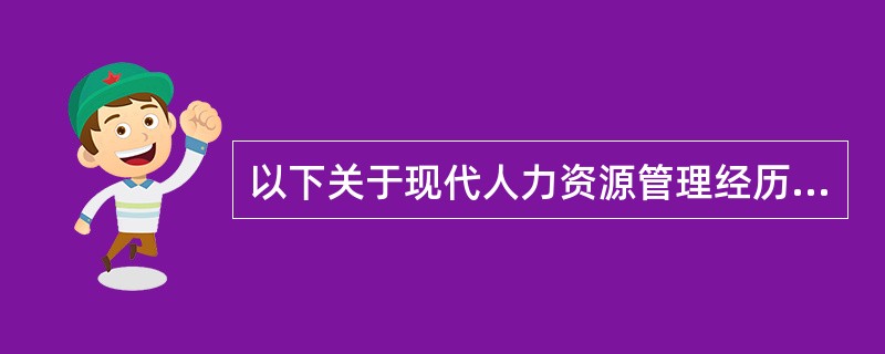 以下关于现代人力资源管理经历说法错误的是()。