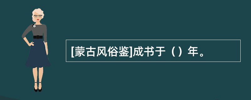 [蒙古风俗鉴]成书于（）年。