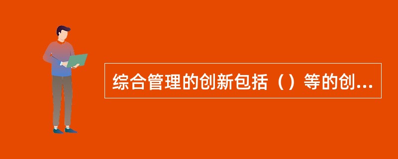 综合管理的创新包括（）等的创新。