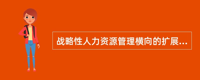 战略性人力资源管理横向的扩展过去强调的是（）。