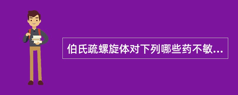 伯氏疏螺旋体对下列哪些药不敏感()