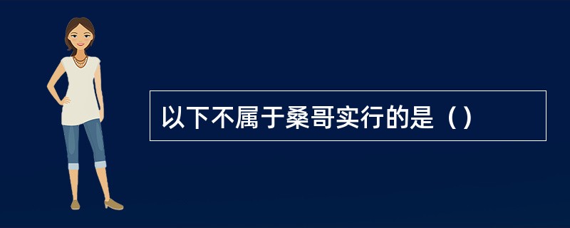 以下不属于桑哥实行的是（）